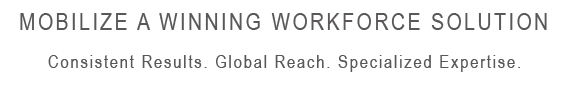 Mobilize a winning force. Consistent Results.  Global reach.  Specialized expertise.